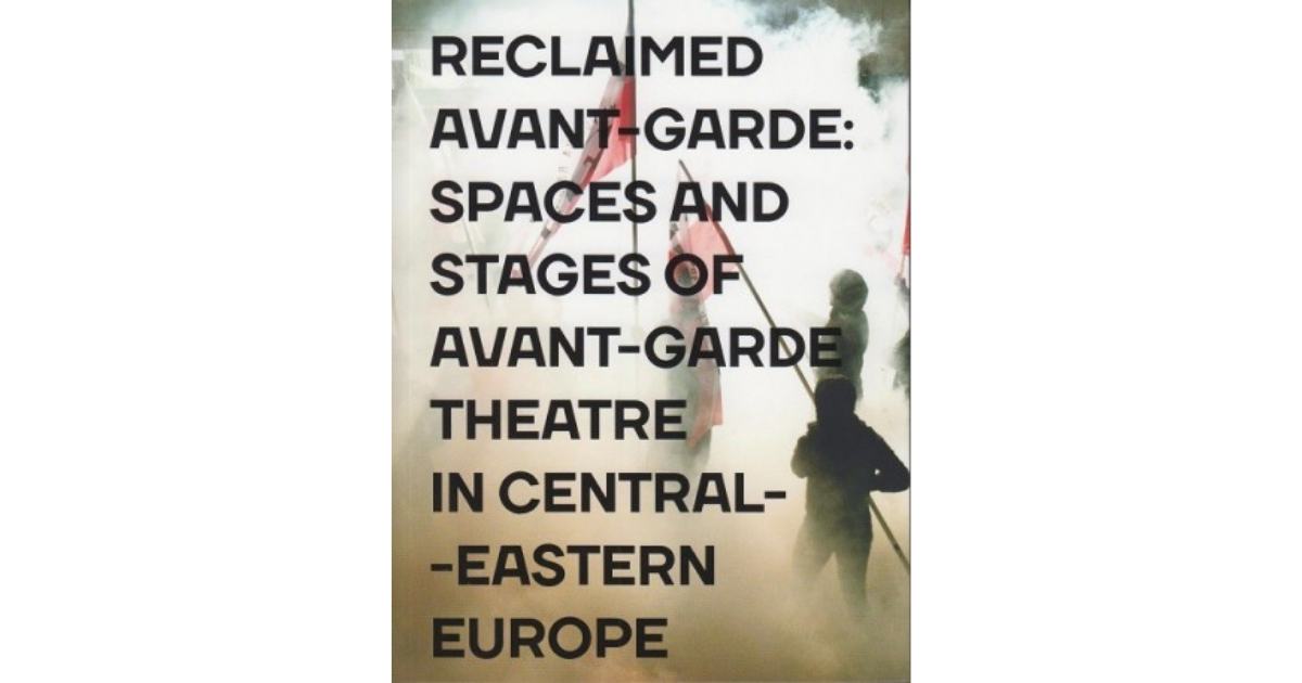 Reclaimed Avant-garde: Space and Stages of Avant-garde Theatre in Central-Eastern Europe