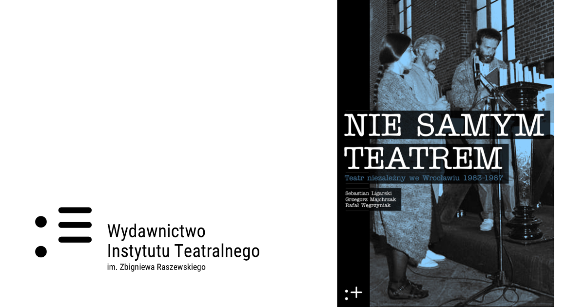 „Nie Samym Teatrem. Teatr niezależny we Wrocławiu 1983-1987”