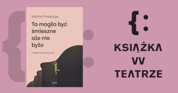 Książka w&nbsp;teatrze | „To mogło być śmieszne, ale nie było. Osiem dramatów”