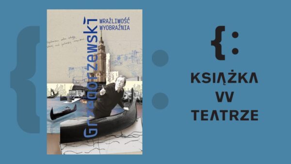 Książka w&nbsp;teatrze | „Grzegorzewski. Wrażliwość. Wyobraźnia”