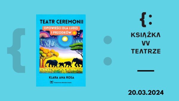 Książka w&nbsp;teatrze | „Teatr Ceremonii. Opowieści dla ludzi i&nbsp;przodków”