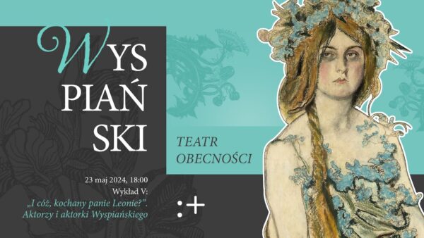 „Wyspiański. Teatr obecności” | „I cóż, kochany panie Leonie?”. Aktorzy i&nbsp;aktorki Wyspiańskiego