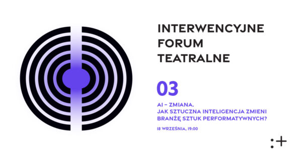 AI – zmiana. Jak sztuczna inteligencja zmieni branżę sztuk performatywnych? | Interwencyjne Forum Teatralne