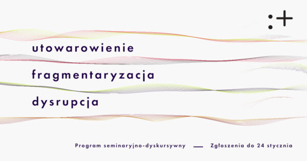 Utowarowienie, fragmentaryzacja, dysrupcja | program seminaryjno-dyskursywny