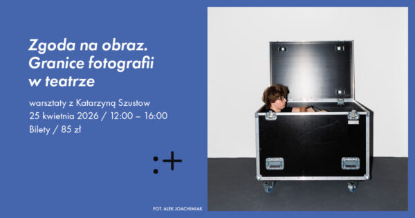 Warsztaty „Zgoda na&nbsp;obraz. Granice fotografii w&nbsp;teatrze”