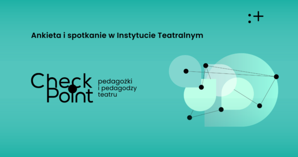 Badanie pedagożek i&nbsp;pedagogów teatru pracujących w&nbsp;teatrach publicznych – ankieta i&nbsp;spotkanie checkpoint