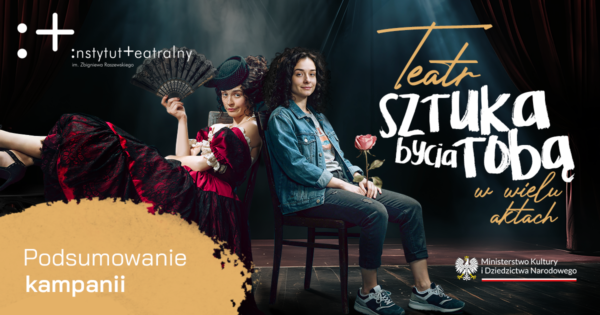 Podsumowanie kampanii „Teatr. Sztuka bycia Tobą. W&nbsp;wielu aktach”