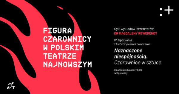 Figura czarownicy w&nbsp;polskim teatrze najnowszym | „Naznaczone niespójnością. Czarownice w&nbsp;sztuce”. Spotkanie z&nbsp;twórczyniami i&nbsp;twórcami